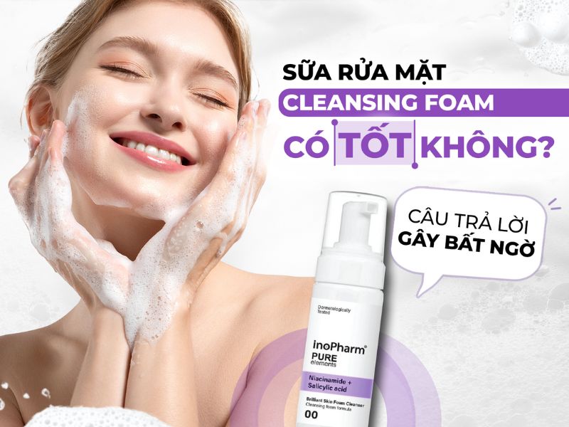 Sữa rửa mặt Cleasing Foam có tốt không?